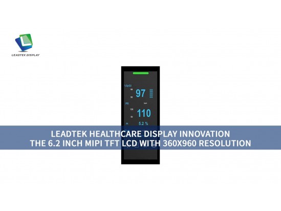 LEADTEK HEALTHCARE DISPLAY INNOVATION: THE 6.2 INCH MIPI TFT LCD WITH 360X960 RESOLUTION