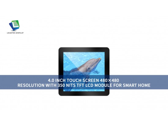 4.0 INCH TOUCH SCREEN 480×480 RESOLUTION WITH 350 NITS TFT LCD MODULE FOR SMART HOME 4.0 INCH TOUCH SCREEN 480×480 RESOLUTION WITH 350 NITS TFT LCD MODULE FOR SMART HOME